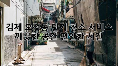 김제 오정동 단기 청소 서비스: 깨끗한 공간, 편안한 시간