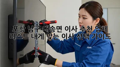 포항 남구 대송면 이사 추천 업체 리스트: 내게 맞는 이사 선택 가이드